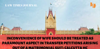 Inconvenience of wife should be treated as paramount aspect in transfer petitions arising out of a matrimonial suit: Calcutta HC